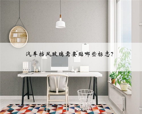 汽车挡风玻璃需要贴哪些标志？