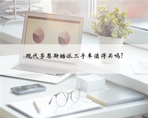 现代劳恩斯酷派二手车值得买吗?