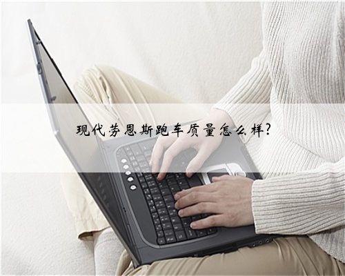 现代劳恩斯跑车质量怎么样?