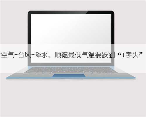 冷空气+台风+降水，顺德最低气温要跌到“1字头”？