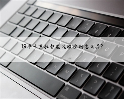 19年卡罗拉智能远程控制怎么弄?