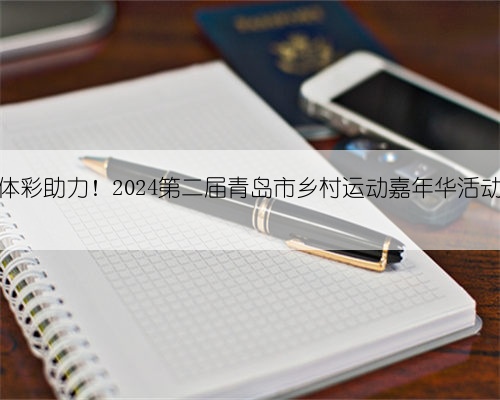 公益体彩助力！2024第二届青岛市乡村运动嘉年华活动启幕