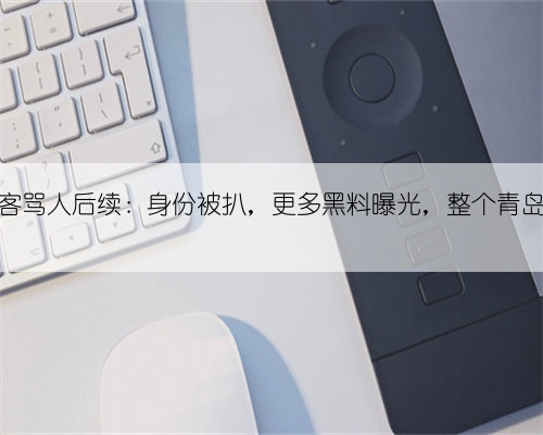 青岛女游客骂人后续：身份被扒，更多黑料曝光，整个青岛受到牵连