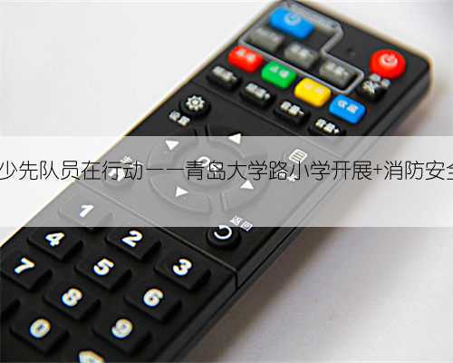 致敬火焰蓝 , 少先队员在行动——青岛大学路小学开展 消防安全教育 实践活