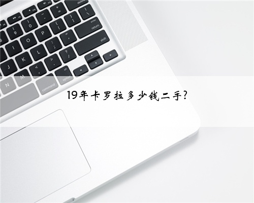 19年卡罗拉多少钱二手?