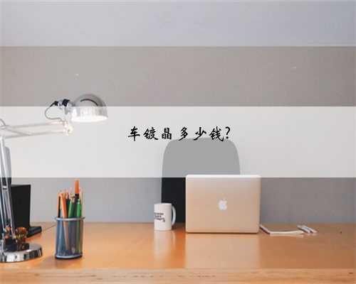 车镀晶多少钱?