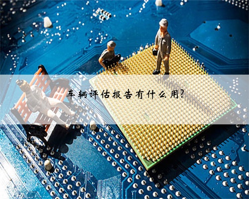 车辆评估报告有什么用?
