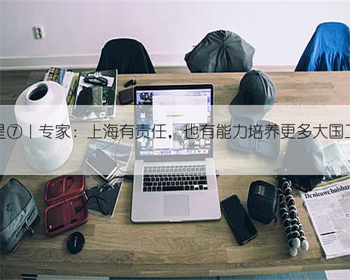 匠星⑦｜专家：上海有责任，也有能力培养更多大国工匠
