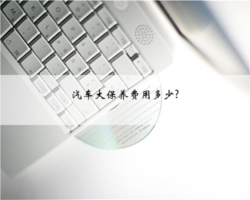 汽车大保养费用多少?