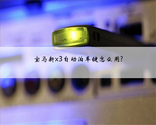 宝马新x3自动泊车键怎么用?