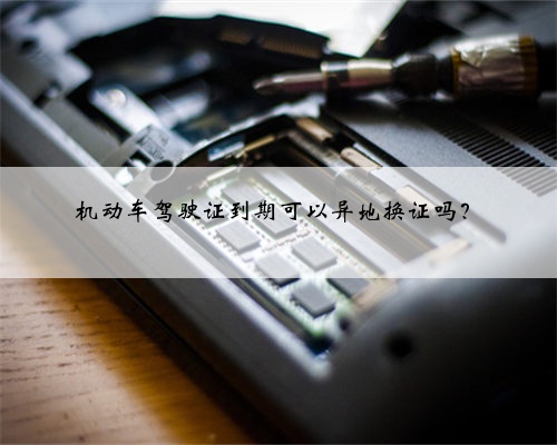 机动车驾驶证到期可以异地换证吗?