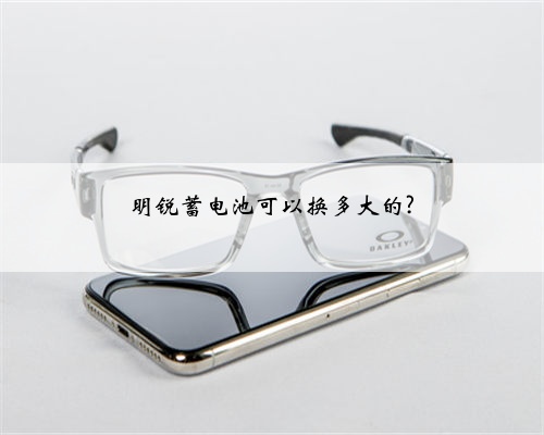 明锐蓄电池可以换多大的?