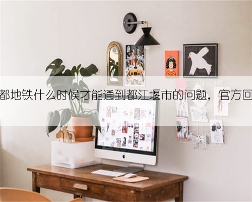 关于成都地铁什么时候才能通到都江堰市的问题，官方回复来了