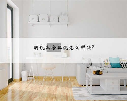 明锐离合器沉怎么解决?
