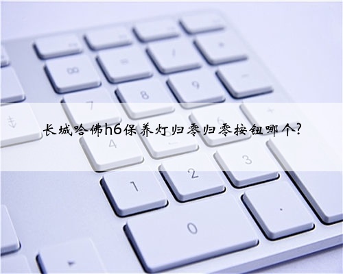 长城哈佛h6保养灯归零归零按钮哪个?