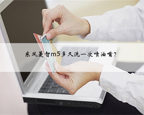 东风菱智m5多久洗一次喷油嘴？