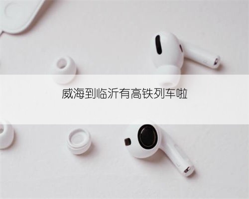 威海到临沂有高铁列车啦