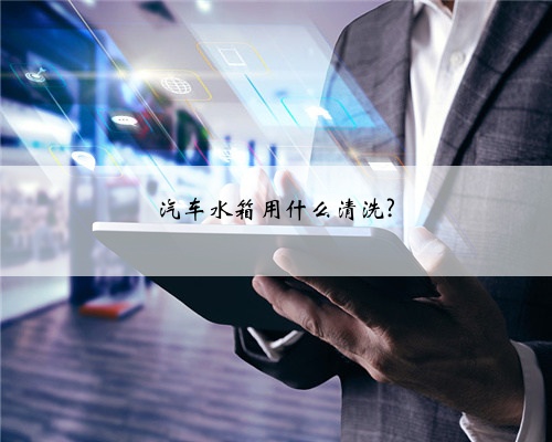 汽车水箱用什么清洗?