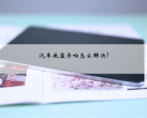 汽车底盘异响怎么解决?
