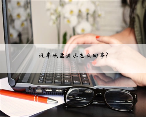 汽车底盘滴水怎么回事?