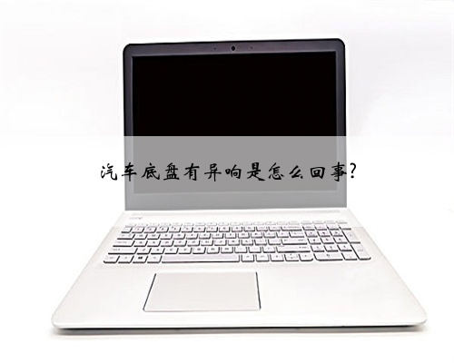 汽车底盘有异响是怎么回事?