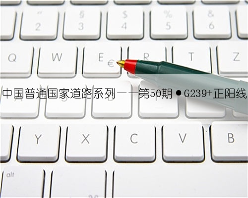 中国普通国家道路系列——第50期·G239 正阳线