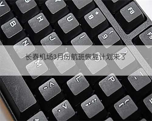 长春机场3月份航班恢复计划来了