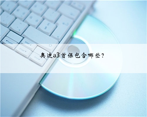 奥迪a3首保包含哪些?