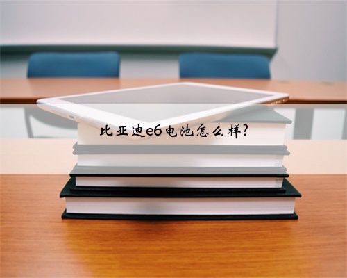 比亚迪e6电池怎么样?