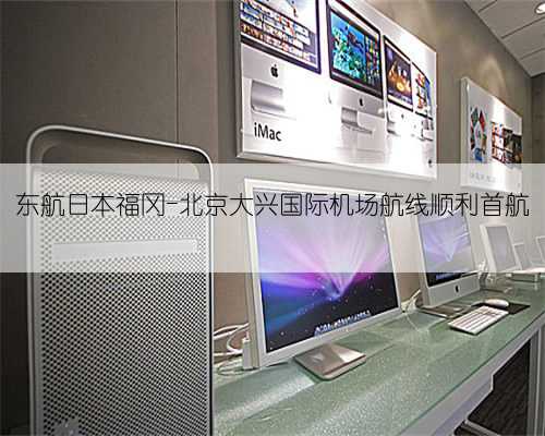 东航日本福冈-北京大兴国际机场航线顺利首航
