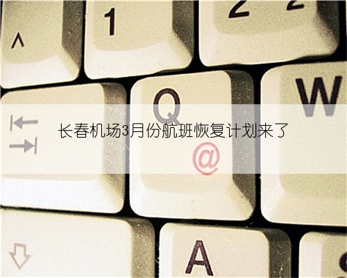 长春机场3月份航班恢复计划来了