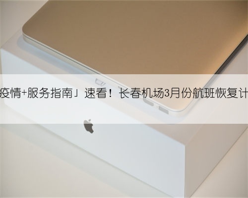 「防控疫情 服务指南」速看!长春机场3月份航班恢复计划来了