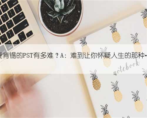 麦肯锡的PST有多难？A：难到让你怀疑人生的那种…