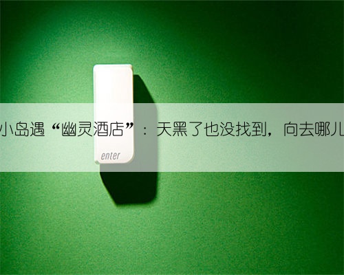 游客印尼小岛遇“幽灵酒店”:天黑了也没找到,向去哪儿索赔无果