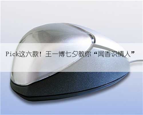 Pick这六款！王一博七夕教你“闻香识情人”