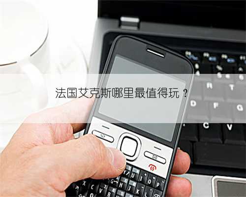 法国艾克斯哪里最值得玩？