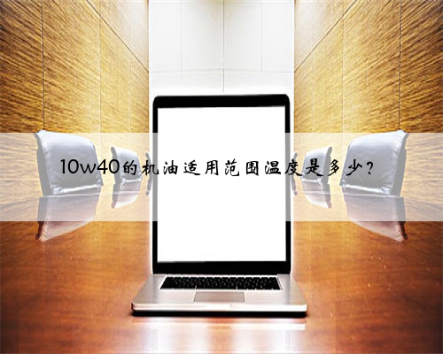 10w40的机油适用范围温度是多少?