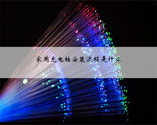 家用充电桩安装流程是什么