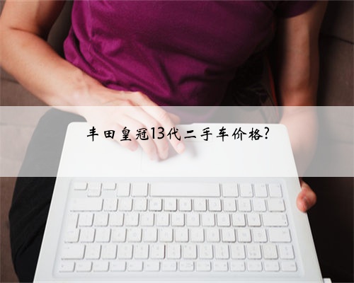 丰田皇冠13代二手车价格?
