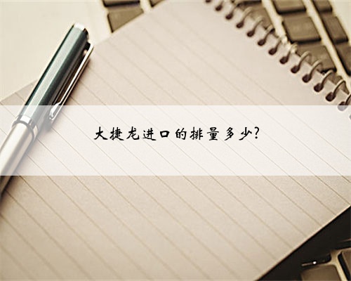 大捷龙进口的排量多少?