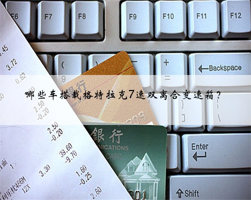 哪些车搭载格特拉克7速双离合变速箱?