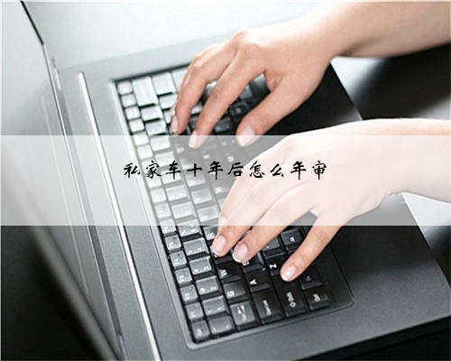 私家车十年后怎么年审