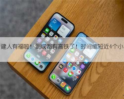 新建人有福啦!到成都有高铁了!时间缩短近4个小时