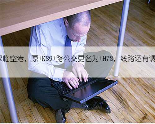 @武汉临空港，原 K89 路公交更名为 H78，线路还有调整！