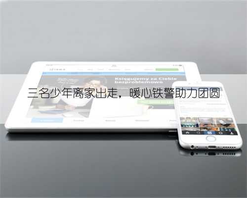 三名少年离家出走，暖心铁警助力团圆