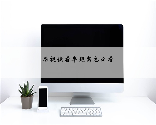 后视镜看车距离怎么看
