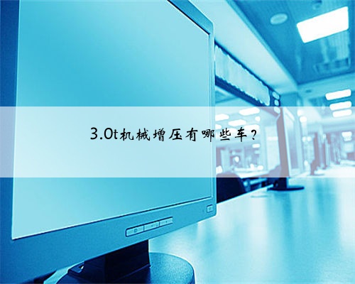 3.0t机械增压有哪些车?