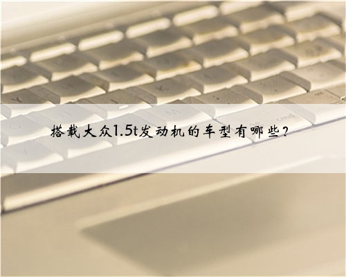 搭载大众1.5t发动机的车型有哪些？