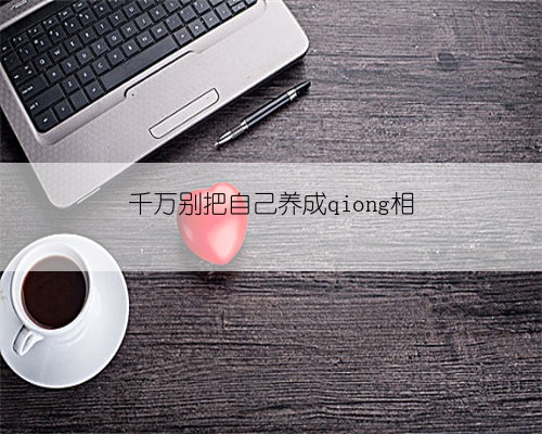 千万别把自己养成qiong相