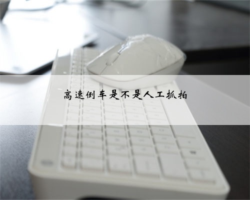 高速倒车是不是人工抓拍